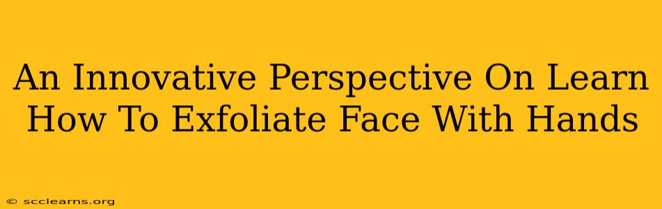 An Innovative Perspective On Learn How To Exfoliate Face With Hands