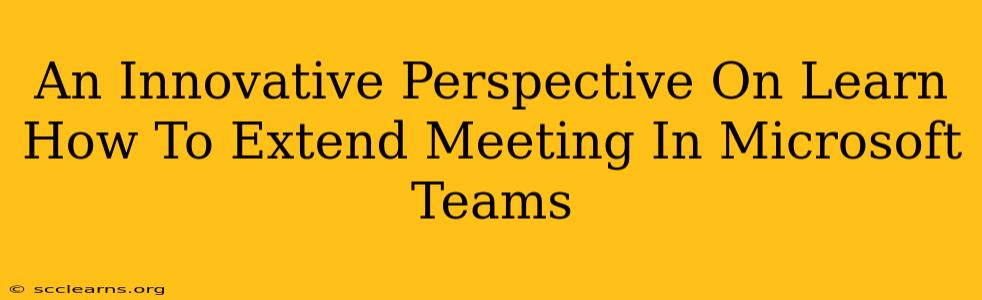 An Innovative Perspective On Learn How To Extend Meeting In Microsoft Teams