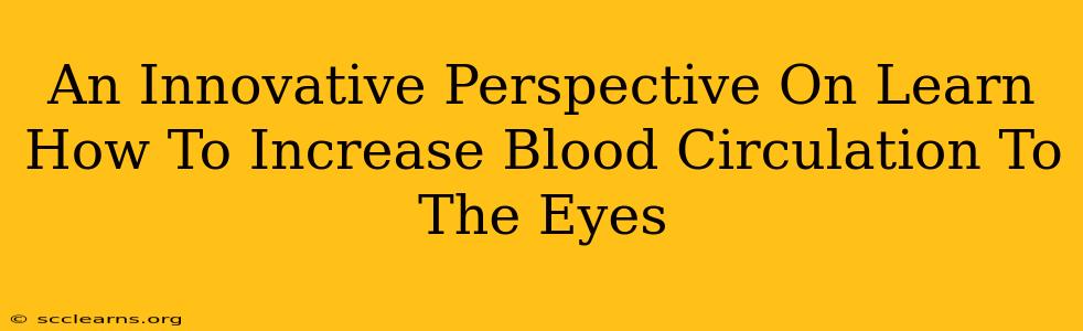 An Innovative Perspective On Learn How To Increase Blood Circulation To The Eyes