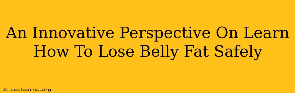 An Innovative Perspective On Learn How To Lose Belly Fat Safely