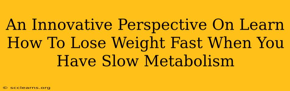 An Innovative Perspective On Learn How To Lose Weight Fast When You Have Slow Metabolism