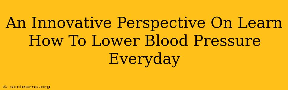 An Innovative Perspective On Learn How To Lower Blood Pressure Everyday