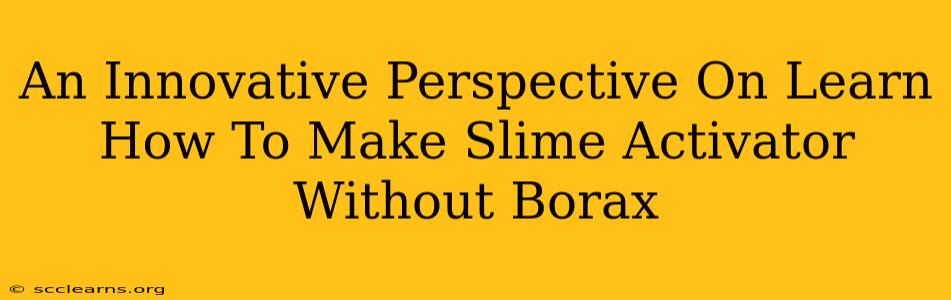 An Innovative Perspective On Learn How To Make Slime Activator Without Borax