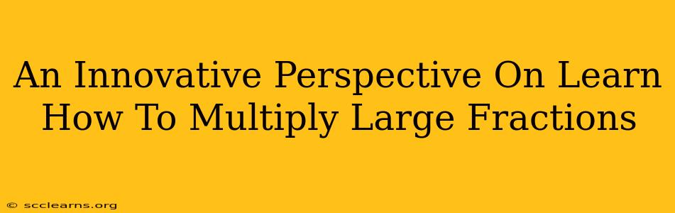 An Innovative Perspective On Learn How To Multiply Large Fractions