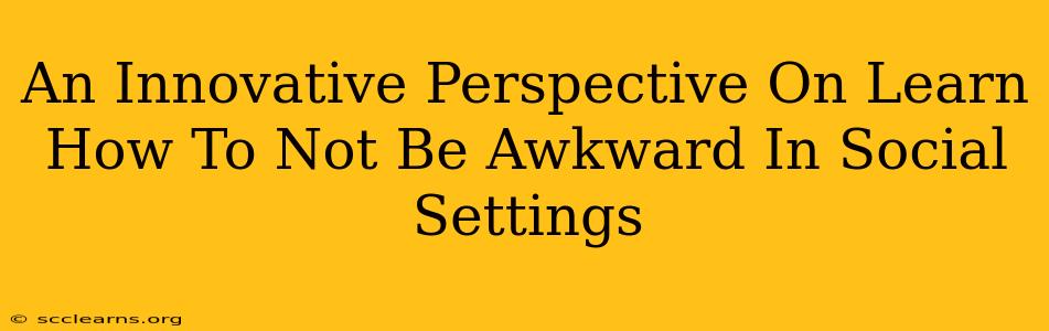 An Innovative Perspective On Learn How To Not Be Awkward In Social Settings