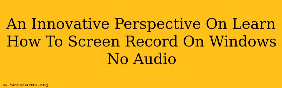 An Innovative Perspective On Learn How To Screen Record On Windows No Audio