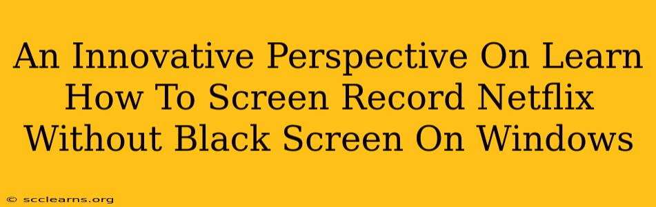 An Innovative Perspective On Learn How To Screen Record Netflix Without Black Screen On Windows