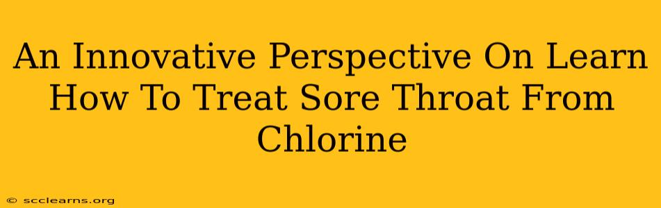 An Innovative Perspective On Learn How To Treat Sore Throat From Chlorine