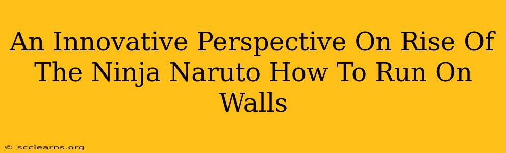 An Innovative Perspective On Rise Of The Ninja Naruto How To Run On Walls