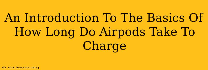 An Introduction To The Basics Of How Long Do Airpods Take To Charge