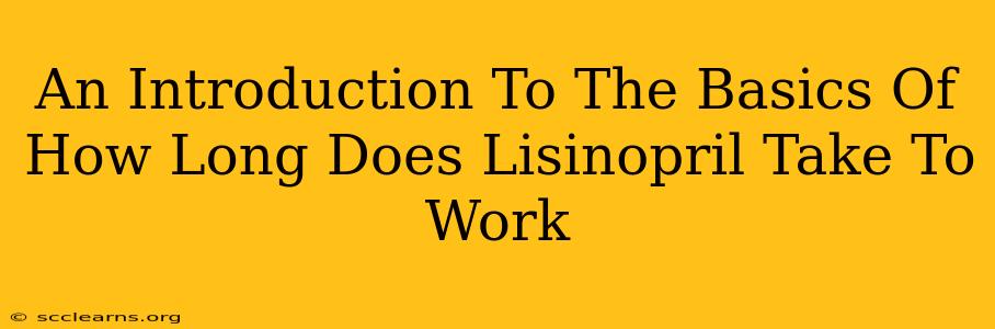 An Introduction To The Basics Of How Long Does Lisinopril Take To Work