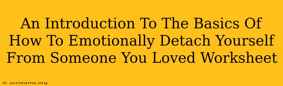 An Introduction To The Basics Of How To Emotionally Detach Yourself From Someone You Loved Worksheet