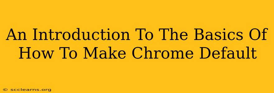 An Introduction To The Basics Of How To Make Chrome Default