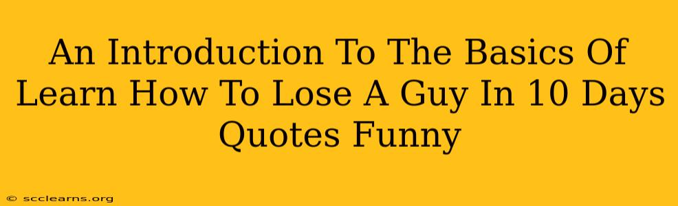 An Introduction To The Basics Of Learn How To Lose A Guy In 10 Days Quotes Funny