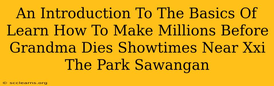 An Introduction To The Basics Of Learn How To Make Millions Before Grandma Dies Showtimes Near Xxi The Park Sawangan