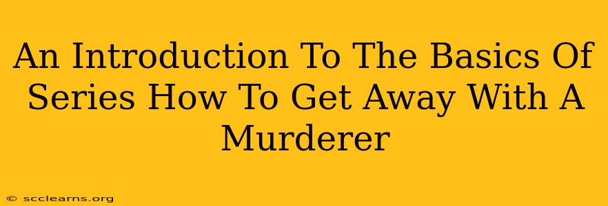 An Introduction To The Basics Of Series How To Get Away With A Murderer