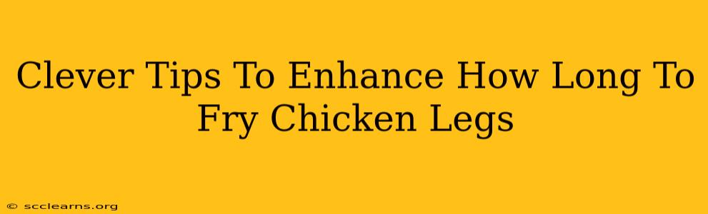 Clever Tips To Enhance How Long To Fry Chicken Legs