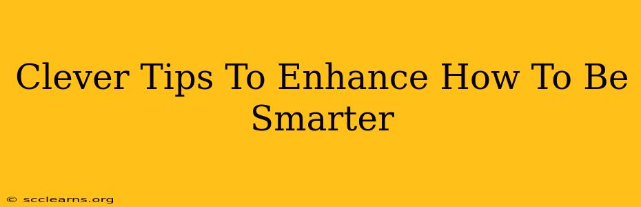 Clever Tips To Enhance How To Be Smarter