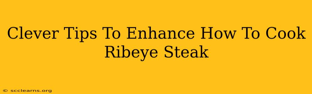 Clever Tips To Enhance How To Cook Ribeye Steak