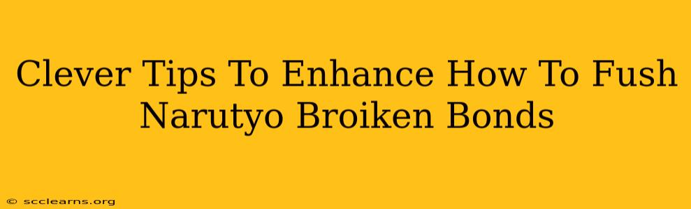 Clever Tips To Enhance How To Fush Narutyo Broiken Bonds