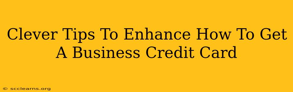 Clever Tips To Enhance How To Get A Business Credit Card