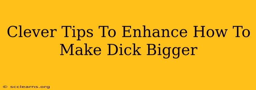 Clever Tips To Enhance How To Make Dick Bigger