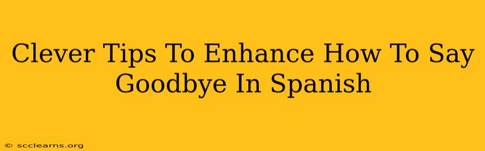 Clever Tips To Enhance How To Say Goodbye In Spanish