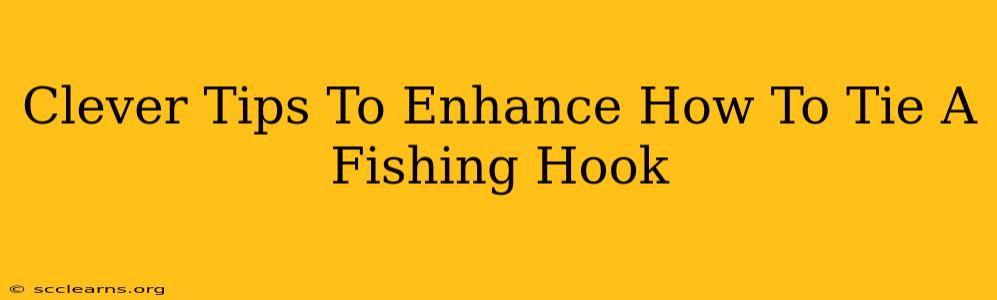 Clever Tips To Enhance How To Tie A Fishing Hook