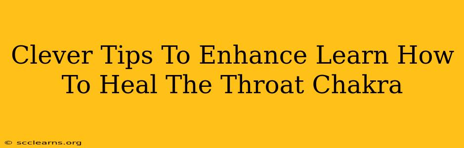 Clever Tips To Enhance Learn How To Heal The Throat Chakra