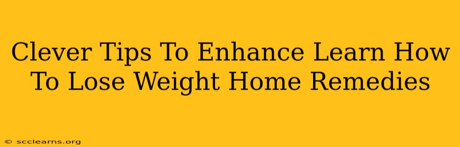 Clever Tips To Enhance Learn How To Lose Weight Home Remedies