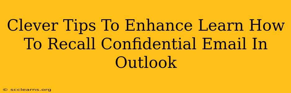 Clever Tips To Enhance Learn How To Recall Confidential Email In Outlook