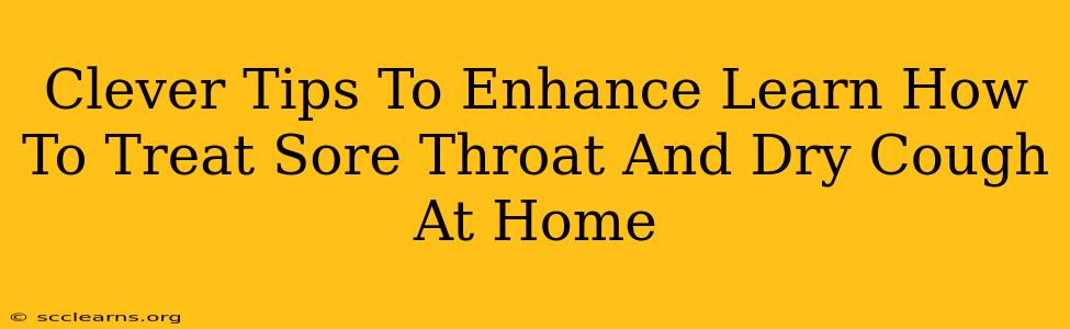 Clever Tips To Enhance Learn How To Treat Sore Throat And Dry Cough At Home