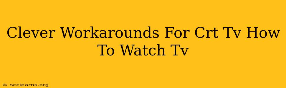 Clever Workarounds For Crt Tv How To Watch Tv