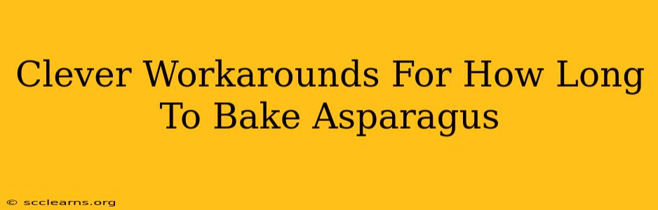 Clever Workarounds For How Long To Bake Asparagus