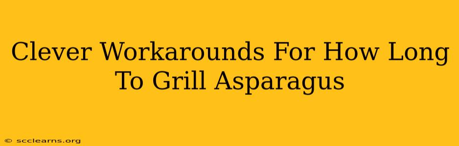 Clever Workarounds For How Long To Grill Asparagus