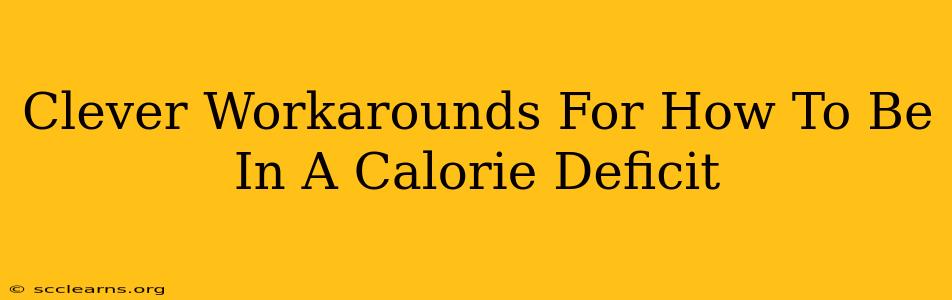 Clever Workarounds For How To Be In A Calorie Deficit