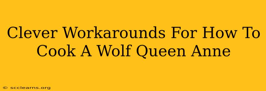 Clever Workarounds For How To Cook A Wolf Queen Anne