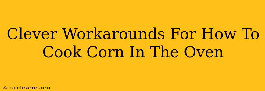 Clever Workarounds For How To Cook Corn In The Oven