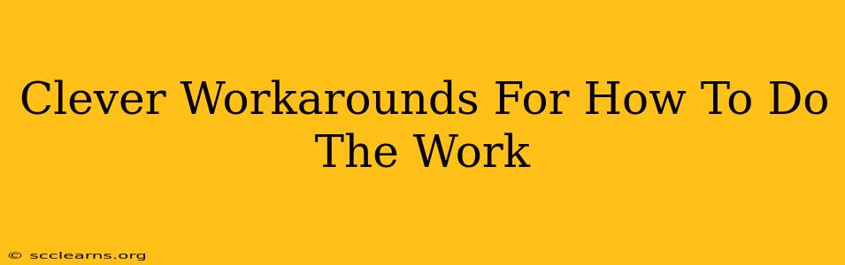 Clever Workarounds For How To Do The Work