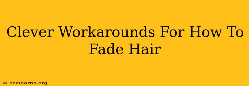 Clever Workarounds For How To Fade Hair