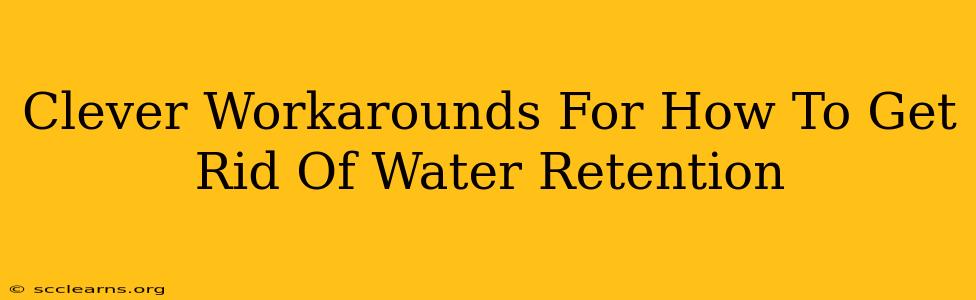 Clever Workarounds For How To Get Rid Of Water Retention