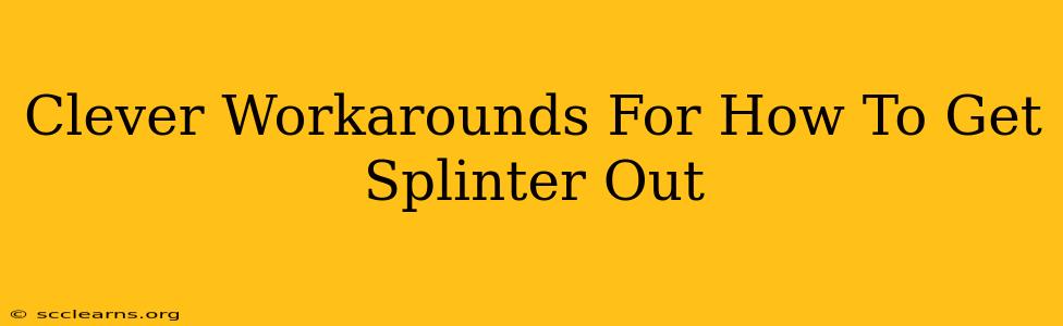 Clever Workarounds For How To Get Splinter Out