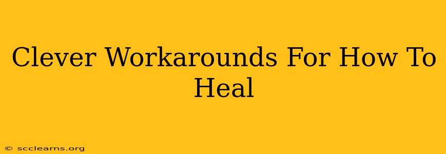 Clever Workarounds For How To Heal