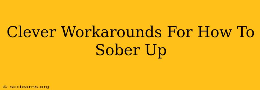 Clever Workarounds For How To Sober Up