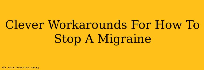 Clever Workarounds For How To Stop A Migraine