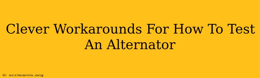 Clever Workarounds For How To Test An Alternator