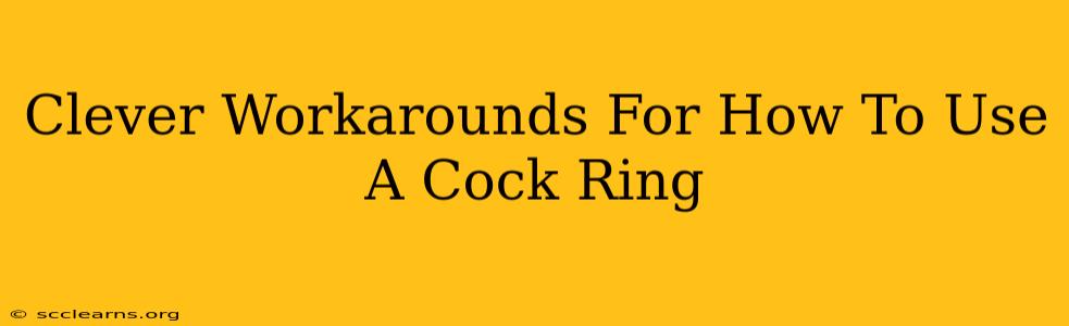 Clever Workarounds For How To Use A Cock Ring