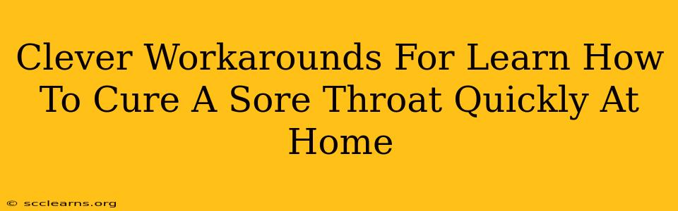 Clever Workarounds For Learn How To Cure A Sore Throat Quickly At Home