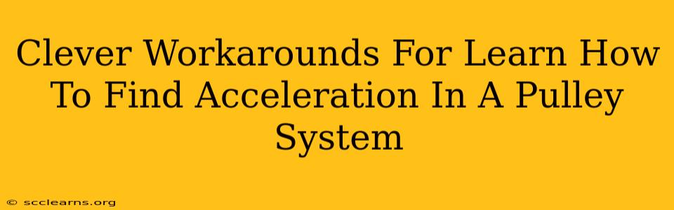 Clever Workarounds For Learn How To Find Acceleration In A Pulley System