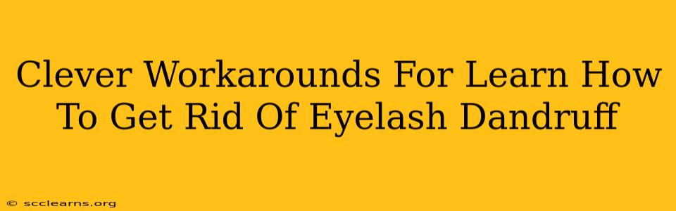 Clever Workarounds For Learn How To Get Rid Of Eyelash Dandruff